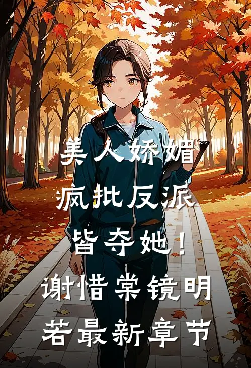 美人娇媚，疯批反派皆夺她！谢惜棠镜明若最新章节