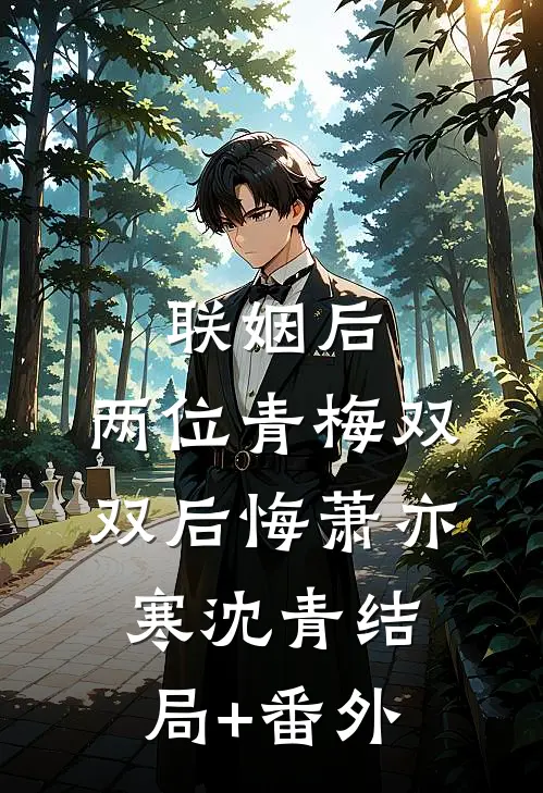 联姻后，两位青梅双双后悔萧亦寒沈青结局+番外