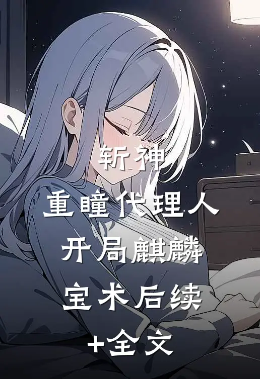 斩神：重瞳代理人，开局麒麟宝术后续+全文