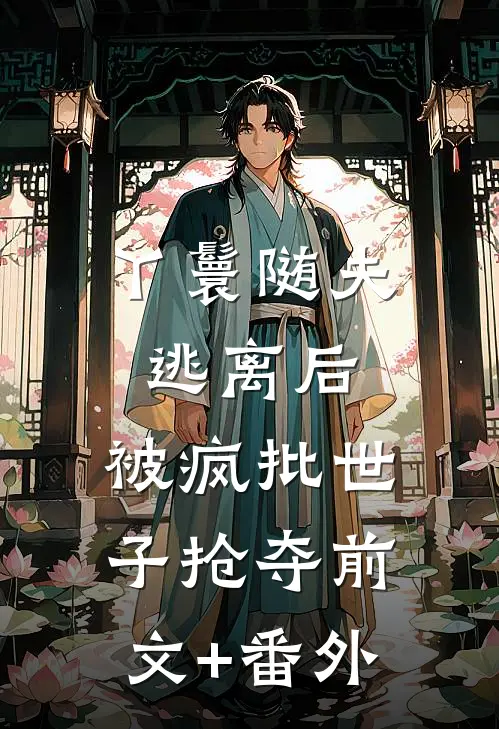 丫鬟随夫逃离后，被疯批世子抢夺前文+番外