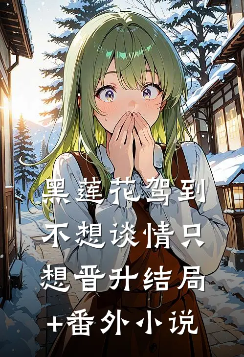 黑莲花驾到，不想谈情只想晋升结局+番外小说