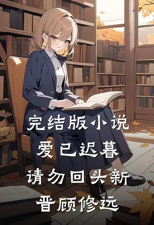 完结版小说爱已迟暮，请勿回头新晋顾修远