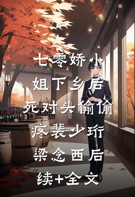 七零娇小姐下乡后：死对头偷偷疼裴少珩梁念西后续+全文