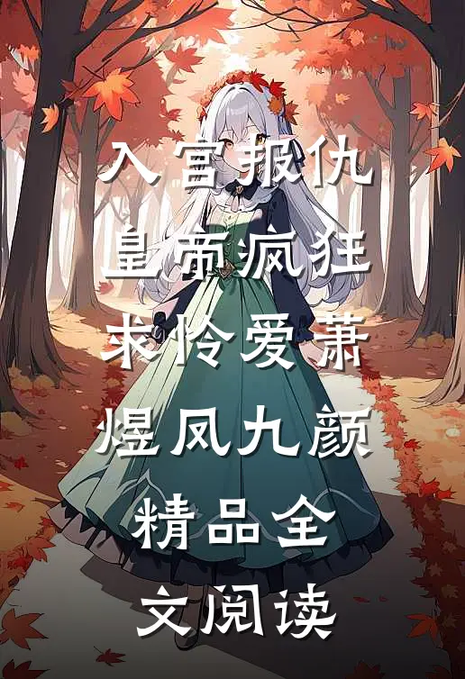 入宫报仇，皇帝疯狂求怜爱萧煜凤九颜精品全文阅读