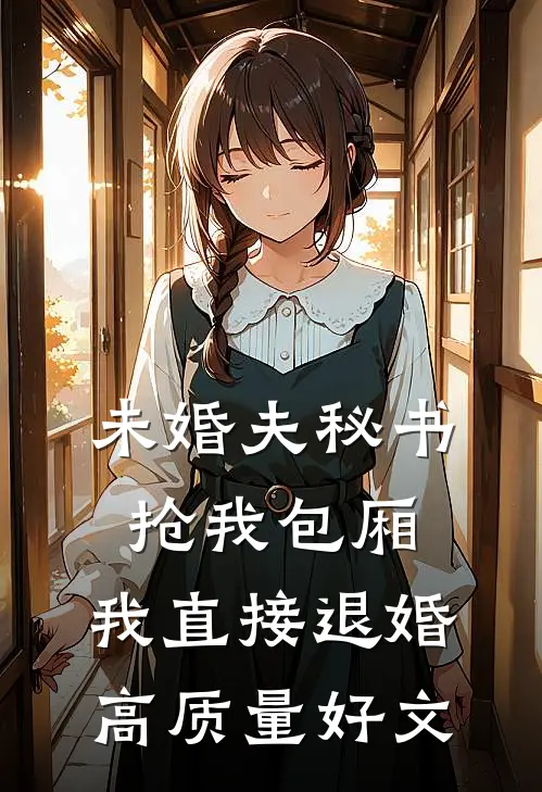 未婚夫秘书抢我包厢，我直接退婚高质量好文