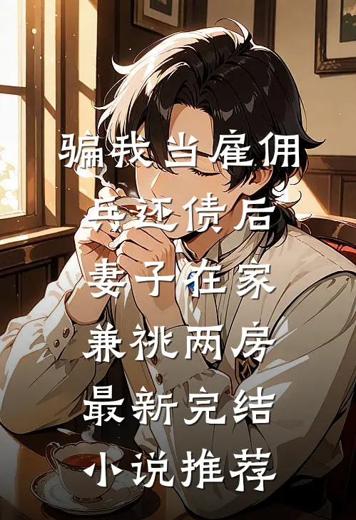 骗我当雇佣兵还债后，妻子在家兼祧两房最新完结小说推荐