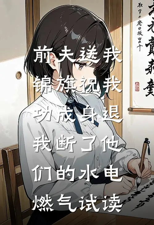 前夫送我锦旗祝我功成身退，我断了他们的水电燃气试读