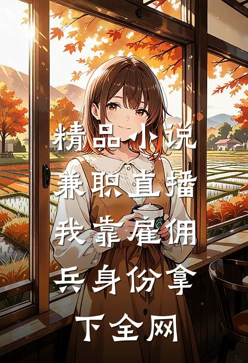精品小说兼职直播：我靠雇佣兵身份拿下全网