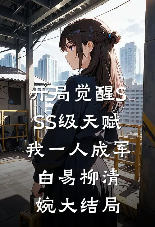 开局觉醒SSS级天赋，我一人成军白易柳清婉大结局