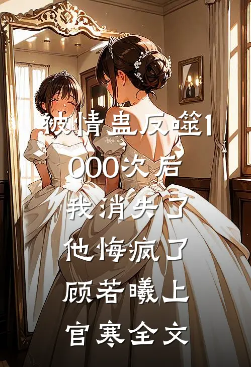 被情蛊反噬1000次后，我消失了他悔疯了顾若曦上官寒全文
