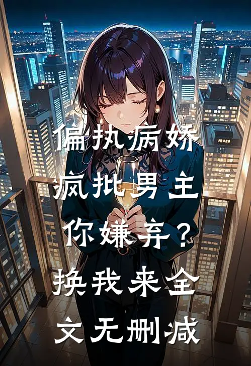 偏执病娇疯批男主你嫌弃？换我来全文无删减