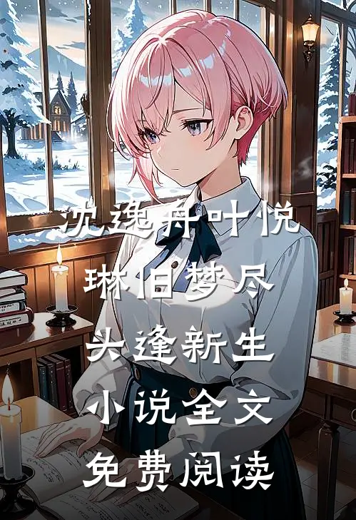 沈逸舟叶悦琳旧梦尽头逢新生小说全文免费阅读