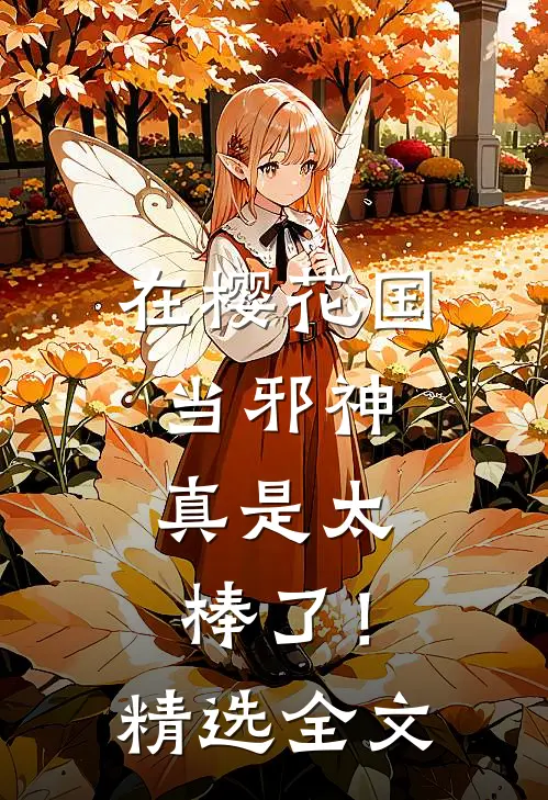在樱花国当邪神，真是太棒了！精选全文