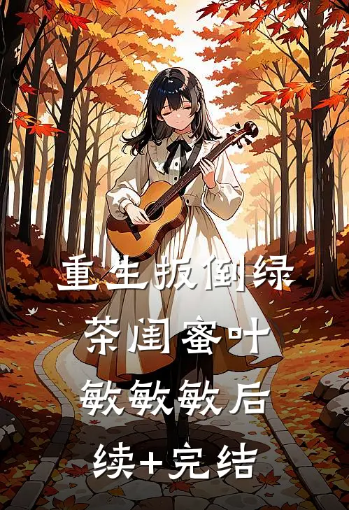 重生扳倒绿茶闺蜜叶敏敏敏后续+完结