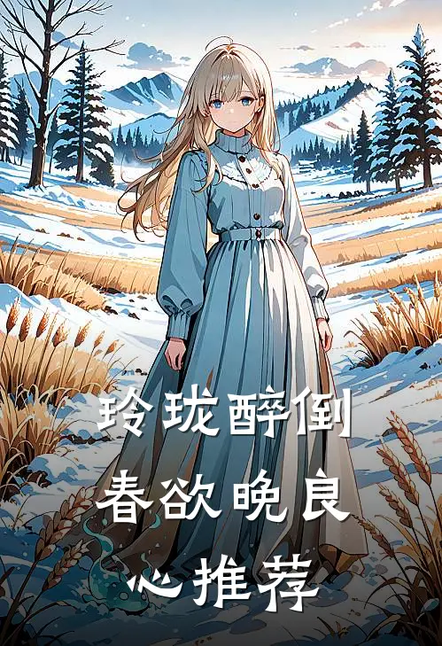 玲珑醉倒春欲晚良心推荐