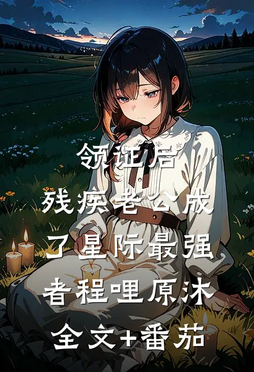 领证后，残疾老公成了星际最强者程哩原沐全文+番茄