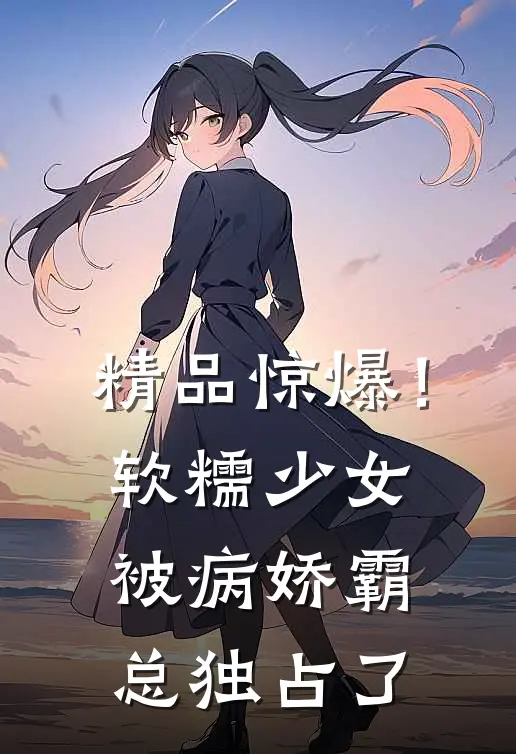 精品惊爆！软糯少女被病娇霸总独占了