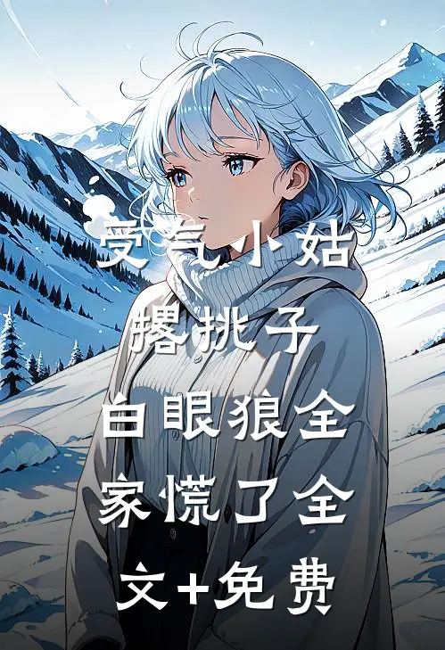 受气小姑撂挑子，白眼狼全家慌了全文+免费