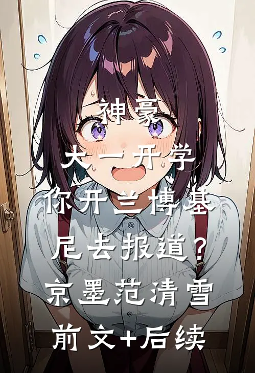 神豪：大一开学，你开兰博基尼去报道？京墨范清雪前文+后续