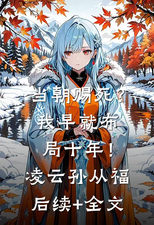 当朝赐死？我早就布局十年！凌云孙从福后续+全文