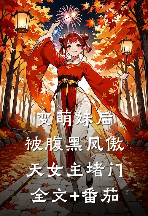 变萌妹后，被腹黑凤傲天女主堵门全文+番茄