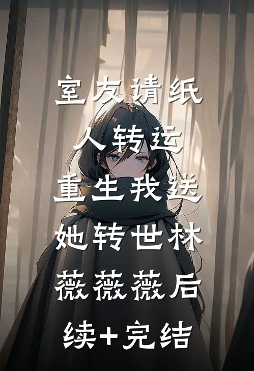 室友请纸人转运，重生我送她转世林薇薇薇后续+完结