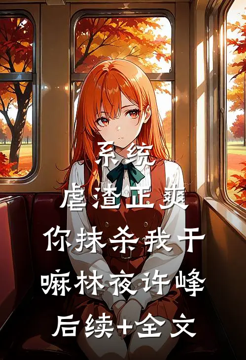系统：虐渣正爽，你抹杀我干嘛林夜许峰后续+全文