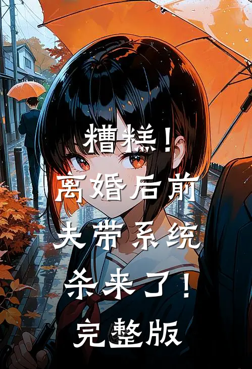 糟糕！离婚后前夫带系统杀来了！完整版