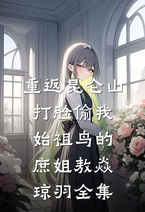 重返昆仑山，打脸偷我始祖鸟的庶姐敖焱琼羽全集