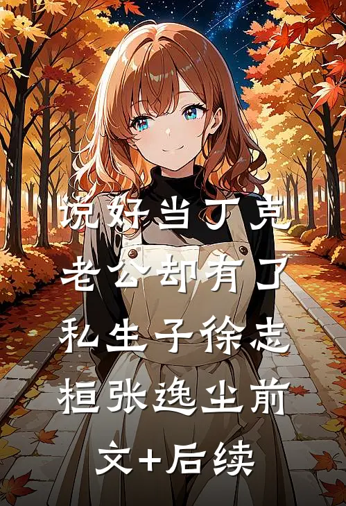 说好当丁克，老公却有了私生子徐志桓张逸尘前文+后续