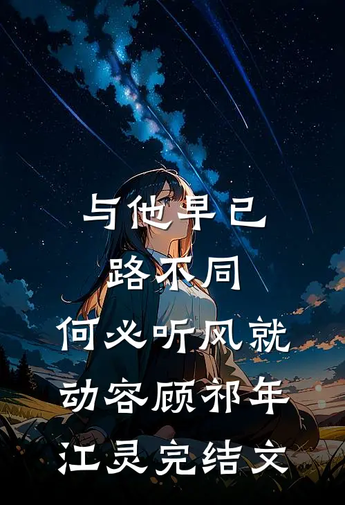 与他早已路不同，何必听风就动容顾祁年江灵完结文