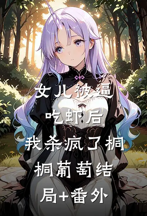 女儿被逼吃虾后，我杀疯了桐桐葡萄结局+番外