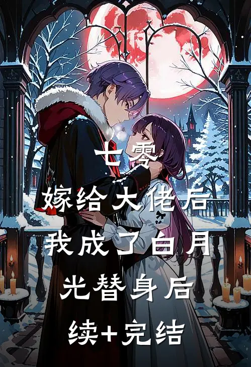 七零：嫁给大佬后，我成了白月光替身后续+完结