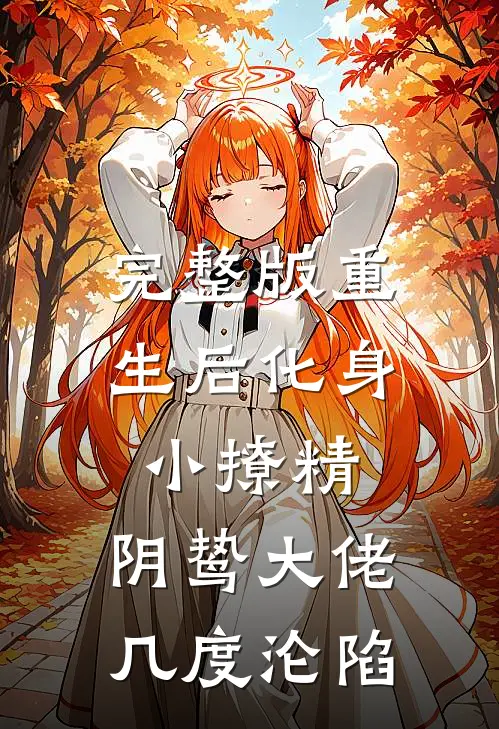 完整版重生后化身小撩精，阴鸷大佬几度沦陷