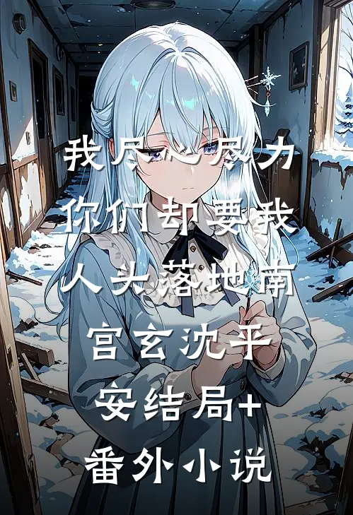 我尽心尽力，你们却要我人头落地南宫玄沈平安结局+番外小说