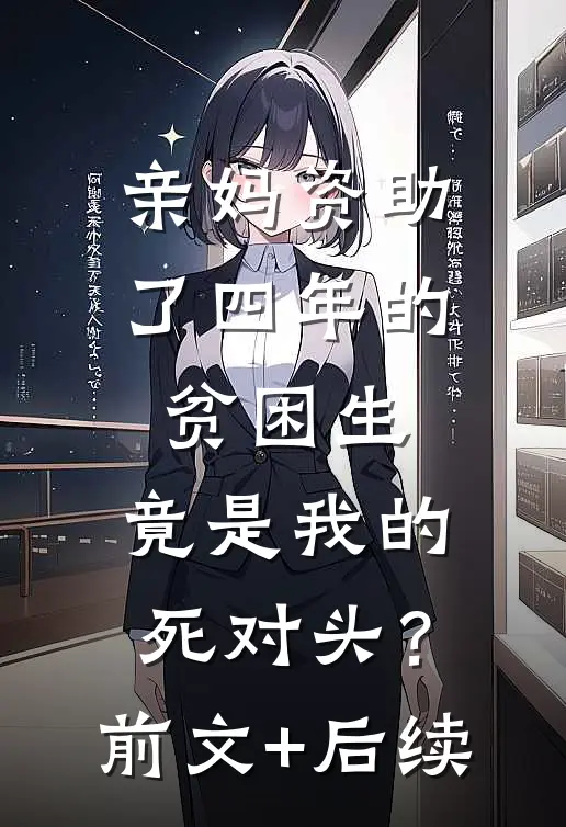 亲妈资助了四年的贫困生，竟是我的死对头？前文+后续