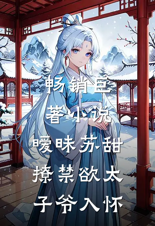 畅销巨著小说,暧昧苏甜:撩禁欲太子爷入怀