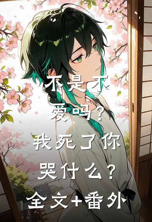 不是不爱吗？我死了你哭什么？全文+番外