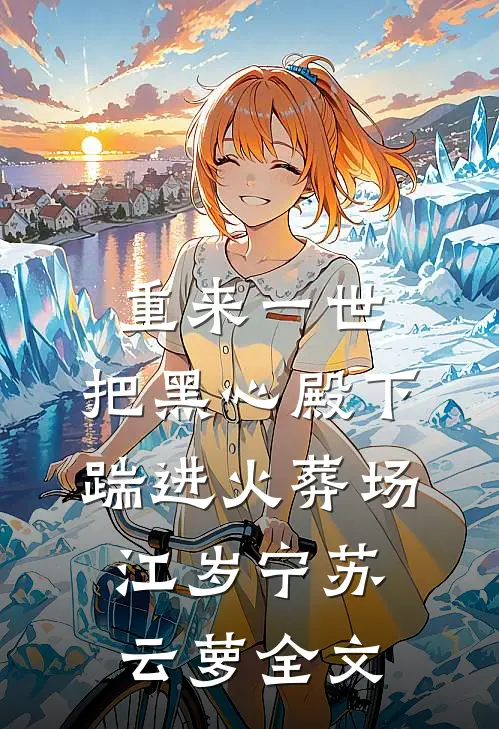 重来一世，把黑心殿下踹进火葬场江岁宁苏云萝全文