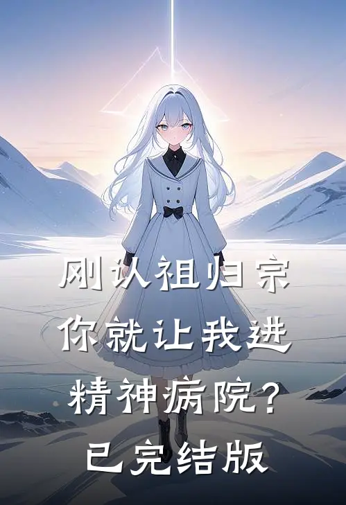 刚认祖归宗，你就让我进精神病院？已完结版