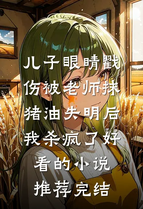 儿子眼睛戳伤被老师抹猪油失明后，我杀疯了好看的小说推荐完结
