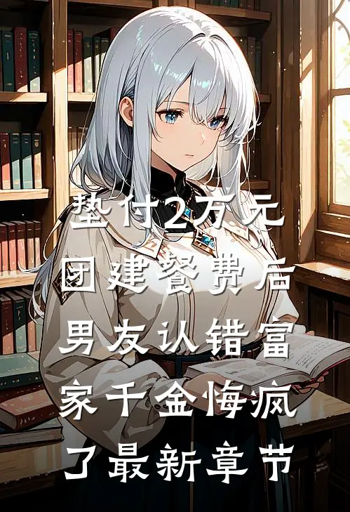 垫付2万元团建餐费后，男友认错富家千金悔疯了最新章节
