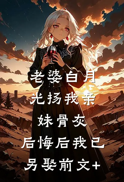 老婆白月光扬我亲妹骨灰，后悔后我已另娶前文+