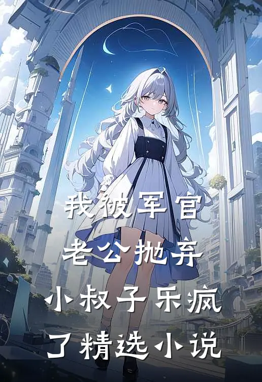 我被军官老公抛弃，小叔子乐疯了精选小说