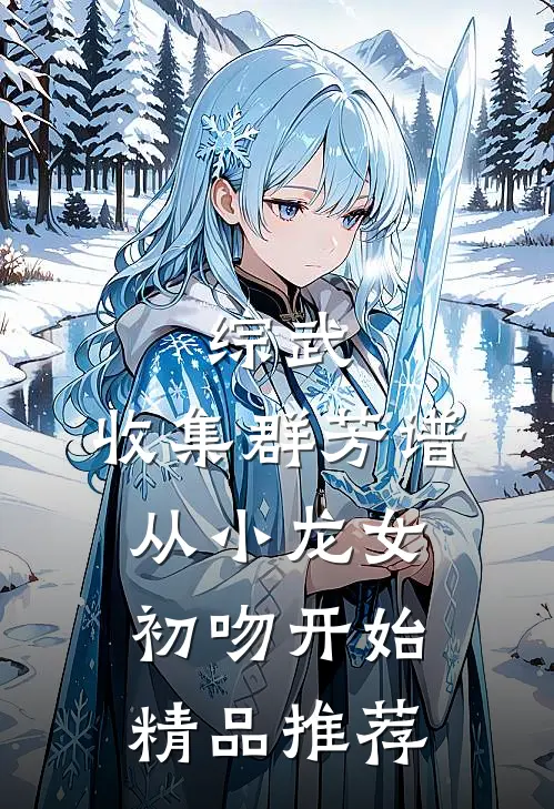 综武：收集群芳谱，从小龙女初吻开始精品推荐