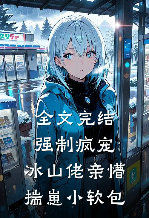全文完结强制疯宠，冰山佬亲懵揣崽小软包