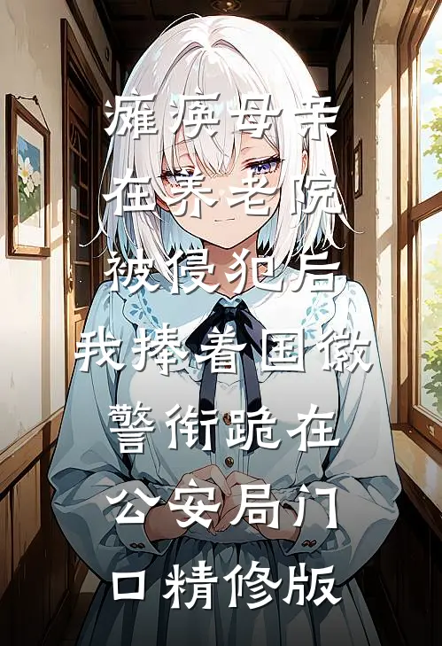瘫痪母亲在养老院被侵犯后，我捧着国徽警衔跪在公安局门口精修版