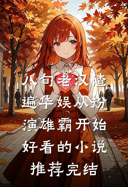 八旬老汉渣遍华娱从扮演雄霸开始好看的小说推荐完结