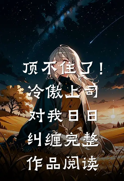 顶不住了！冷傲上司对我日日纠缠完整作品阅读