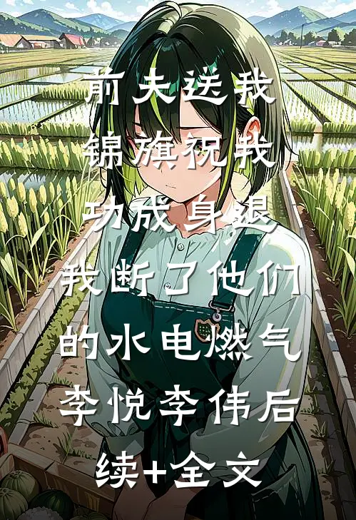 前夫送我锦旗祝我功成身退，我断了他们的水电燃气李悦李伟后续+全文